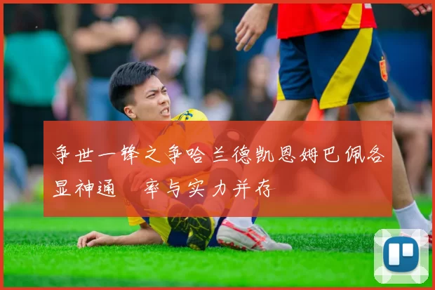 争世一锋之争哈兰德凯恩姆巴佩各显神通効率与实力并存