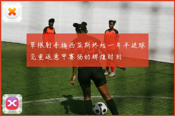 草根射手梅西亚斯终结一年半进球荒重返意甲赛场的辉煌时刻