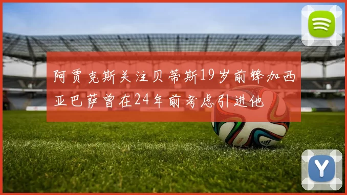 阿贾克斯关注贝蒂斯19岁前锋加西亚巴萨曾在24年前考虑引进他