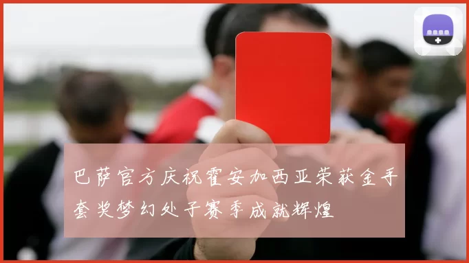 巴萨官方庆祝霍安加西亚荣获金手套奖梦幻处子赛季成就辉煌