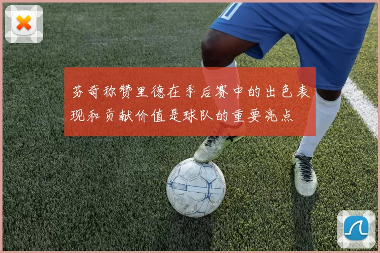 芬奇称赞里德在季后赛中的出色表现和贡献价值是球队的重要亮点