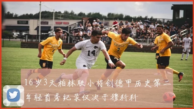 16岁3天柏林联小将创德甲历史第二年轻首秀纪录仅次于穆科科