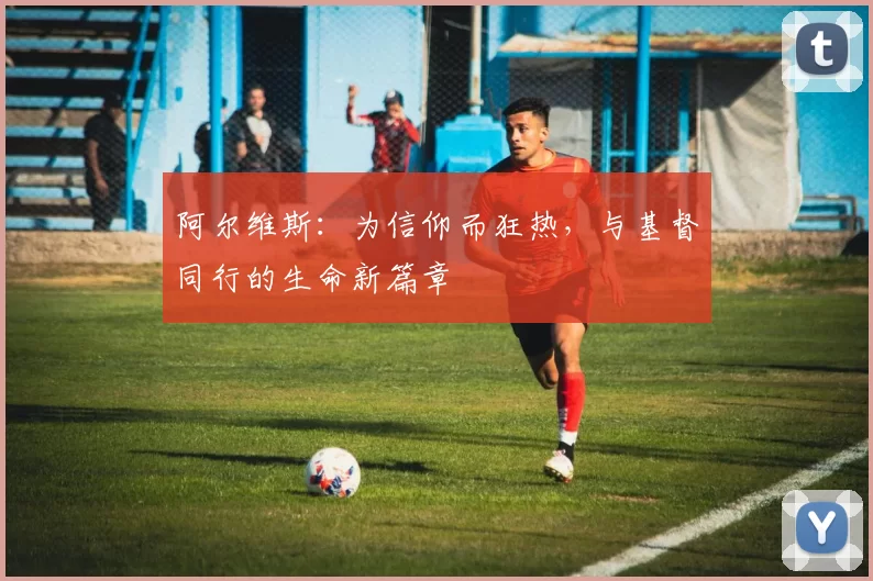 阿尔维斯：为信仰而狂热，与基督同行的生命新篇章
